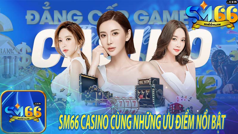 Sm66 casino cùng những ưu điểm nổi bật